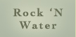 Rock 'N Water